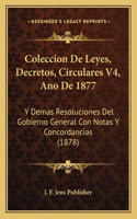 Coleccion De Leyes, Decretos, Circulares V4, Ano De 1877: Y Demas Resoluciones Del Gobierno General Con Notas Y Concordancias (1878)
