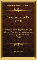 Die Grundfrage Der Ethik: Versuch Einer Begrundung Des Prinzips Der Grossten Allgemeinen Gluckseligkeitsforderung (1908)