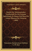 Bericht Der Wetterauischen Gesellschaft Fur Die Gesamte Naturkunde Zu Hanau Und Flora Der Gefass-Pflanzen Der Wetterau (1868)