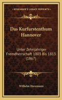 Kurfurstenthum Hannover: Unter Zehnjahriger Fremdherrschaft 1803 Bis 1813 (1867)