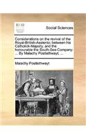 Considerations on the Revival of the Royal-British-Assiento; Between His Catholick-Majesty, and the Honourable the South-Sea Company. ... by Malachy Postlethwayt, ...