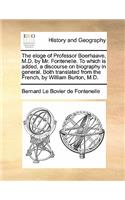 The Eloge of Professor Boerhaave, M.D. by Mr. Fontenelle. to Which Is Added, a Discourse on Biography in General. Both Translated from the French, by William Burton, M.D.: (English)