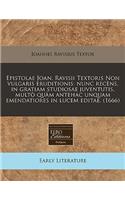 Epistolae Joan. Ravisii Textoris Non Vulgaris Eruditionis: Nunc Recens, in Gratiam Studiosae Juventutis, Multo Quam Antehac Unquam Emendatiores in Lucem Editae. (1666): Nunc Recens, in Gratiam Studiosae Juventutis, Multo Quam Antehac Unquam Emendatiores in Lucem Editae. (1666)