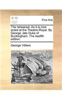 The rehearsal. As it is now acted at the Theatre-Royal. By George, late Duke of Buckingham. The twelfth edition.