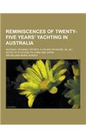 Reminiscences of Twenty-Five Years' Yachting in Australia; An Essay on Manly Sports, a Cruise on Shore, &C, &C