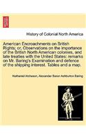 American Encroachments on British Rights; Or, Observations on the Importance of the British North American Colonies, and Late Treaties with the United States: Remarks on Mr. Baring's Examination and Defence of the Shipping Interest. Tables and a Map.