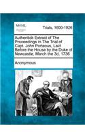 Authentick Extract of the Proceedings in the Trial of Capt. John Porteous, Laid Before the House by the Duke of Newcastle, March the 3D, 1736