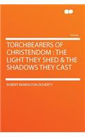 Torchbearers of Christendom: The Light They Shed & the Shadows They Cast