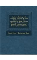 Pattern Making and Foundry Practice: A Plain Statement of the Methods of Wood Pattern Making, as Practiced in Modern Pattern Shops: (English)