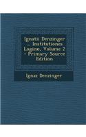 Ignatii Denzinger ... Institutiones Logicae, Volume 2 - Primary Source Edition