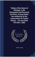 Tables of the Rates of Pilotage, to Be Demanded and Received by Pilots, Acting Under the Authority of the Corporation of Trinity House ... On and After 5Th Nov., 1862