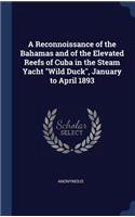 A Reconnoissance of the Bahamas and of the Elevated Reefs of Cuba in the Steam Yacht Wild Duck, January to April 1893