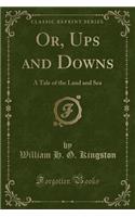Or, Ups and Downs: A Tale of the Land and Sea (Classic Reprint)