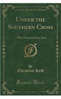 Under the Southern Cross: A War Drama in Four Acts (Classic Reprint)