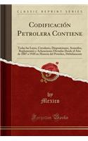 Codificaciï¿½n Petrolera Contiene: Todas Las Leyes, Circulares, Disposiciones, Acuerdos, Reglamentos y Aclaraciones Dictadas Desde El Aï¿½o de 1887 a 1920 En Materia del Petrï¿½leo, Debidamente (Classic Reprint)