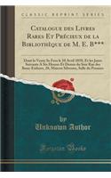 Catalogue Des Livres Rares Et Prï¿½cieux de la Bibliothï¿½que de M. E. B***: Dont La Vente Se Fera Le 10 Avril 1850, Et Les Jours Suivants a Six Heures Et Demie Du Soir Rue Des Bons-Enfants, 28, Maison Silvestre, Salle Du Premier (Classic Reprint): Dont La Vente Se Fera Le 10 Avril 1850, Et Les Jours Suivants a Six Heures Et Demie Du Soir Rue Des Bons-Enfants, 28, Maison Silvestre, Salle Du Pre