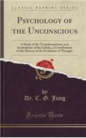 Psychology of the Unconscious: A Study of the Transformations, and Symbolisms of the Libido, a Contribution to the History of the Evolution of Though