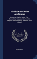 Vindiciæ Ecclesiæ Anglicanæ: Letters to Charles Butler, Esq.: Comprising Essays on the Romish Religion and Vindicating The Book of the Church