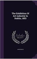 The Exhibition of Art-Industry in Dublin, 1853