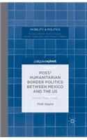 Post/Humanitarian Border Politics Between Mexico and the Us