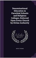 Denominational Education in Parochial Schools and Religious Colleges, Enforced Upon Every Church by Divine Authority