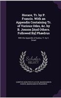 Horace, Tr. by P. Francis. With an Appendix Containing Tr. of Various Odes, &c. by B. Jonson [And Others. Followed By] Phædrus