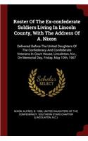 Roster Of The Ex-confederate Soldiers Living In Lincoln County, With The Address Of A. Nixon: Delivered Before The United Daughters Of The Confederacy And Confederate Veterans In Court House, Lincolnton, N.c., On Memorial Day, Friday, May 10t