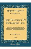 Iuris Pontificii De Propaganda Fide, Vol. 2: Pars Prima, Complectens Bullas, Brevia Acta S. S. A Congregationis Institutione Ad Praesens Iuxta Temporis Seriem Disposita (Classic Reprint)