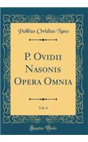 P. Ovidii Nasonis Opera Omnia, Vol. 6 (Classic Reprint)