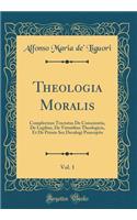 Theologia Moralis, Vol. 1: Complectens Tractatus de Conscientia, de Legibus, de Virtutibus Theologicis, Et de Primis Sex Decalogi Praeceptis (Classic Reprint)