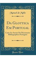 Da Glottica Em Portugal: Carta Ao Auctor Do Diccionario Bibliographico Portuguï¿½s (Classic Reprint): Carta Ao Auctor Do Diccionario Bibliographico Portuguï¿½s (Classic Reprint)