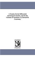 A Treatise On the Differential and integral Calculus, and On the Calculus of Variations. by Edward H. Courtenay.