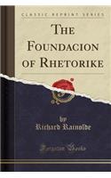 The Foundacion of Rhetorike (Classic Reprint)