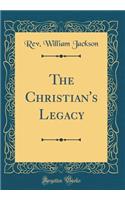 The Christian's Legacy (Classic Reprint)