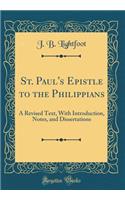 St. Paul's Epistle to the Philippians: A Revised Text, with Introduction, Notes, and Dissertations (Classic Reprint)