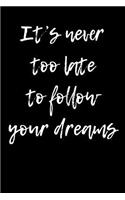 It's Never Too Late To Follow Your Dreams: Blank Unlined Journal
