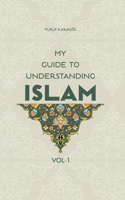 My Guide to Understanding Islam: Volume 1