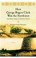 How George Rogers Clark Won the Northwest: and Other Essays in Western History