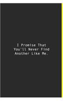 I Promise That You'll Never Find Another Like Me.: Lined notebook - 120 Pages - 6'' x 9''