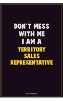 Don't Mess With Me, I Am A Territory Sales Representative: Career Motivational Quotes 6x9 120 Pages Blank Lined Notebook Journal