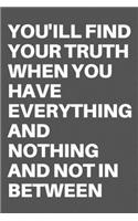 You'ill Find Your Truth When You Have Everything and Nothing and Not in Between