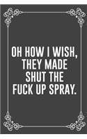 Oh How I Wish, They Made Shut the Fuck Up Spray.: : Funny Sarcastic Office Gag Gifts For Coworkers Birthday, Christmas Holiday Gift, blank lined beautiful wide rule paper 6" X 9" 119 pages Diary Jou
