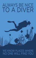 Always Be Nice to a Diver: We Know Places Where No One Will Find You: Humorous Gift for Scuba Diver or Ocean Lover - Scuba Diving Journal or School Composition Book - Blank Li(18 Scuba Diving)