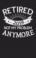Retired 2019 Not My Problem Anymore: Journal, College Ruled, Notebook, Notepad