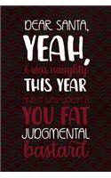 Dear Santa, Yeah, I Was Naughty This Year And It Was Worth It You Fat Judmental Bastard