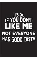 It's Ok If You Don't Like Me Not Everyone Has Good Taste: Funny Sarcastic Joke Diary Gift Notebook