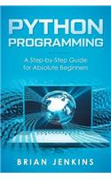 Python Programming: A Step-By-Step Guide for Absolute Beginners