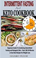 Intermittent Fasting and Keto Cookbook: Beginners Guide to Combining Intermittent Fasting and Ketogenic Diet + Over 100 30 Minutes or Less Keto Recipes for Weight Loss