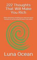 222 Thoughts That Will Make You Rich: Obtain Absolutely Everything You Need and Always Dreamed Of, Just by Using the Power from Within.