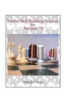 Twelve Skill-Building Projects for Bernina V8